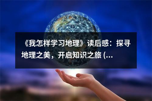 《我怎樣學(xué)習(xí)地理》讀后感：探尋地理之美，開(kāi)啟知識(shí)之旅 (800字)