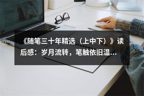 《隨筆三十年精選（上中下）》讀后感：歲月流轉(zhuǎn)，筆觸依舊溫暖人心 (950字)