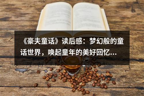 《豪夫童話》讀后感：夢幻般的童話世界，喚起童年的美好回憶 (1000字)