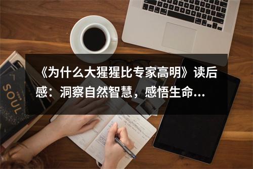 《為什么大猩猩比專家高明》讀后感：洞察自然智慧，感悟生命奇跡 (750字)
