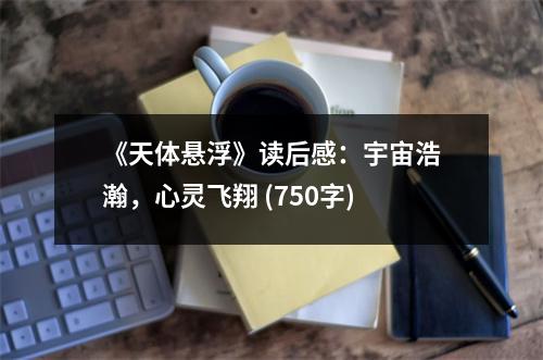 《天體懸浮》讀后感：宇宙浩瀚，心靈飛翔 (750字)