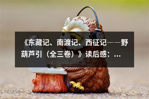 《東藏記、南渡記、西征記――野葫蘆引（全三卷）》讀后感：歷史長河中的悲歡離合 (950字)