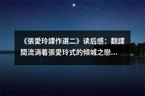 《張愛玲譯作選二》讀后感：翻譯間流淌著張愛玲式的傾城之戀 (750字)