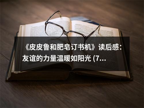 《皮皮魯和肥皂訂書機(jī)》讀后感：友誼的力量溫暖如陽光 (750字)