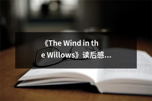 《The Wind in the Willows》讀后感：悠閑河畔話悠然 (800字)