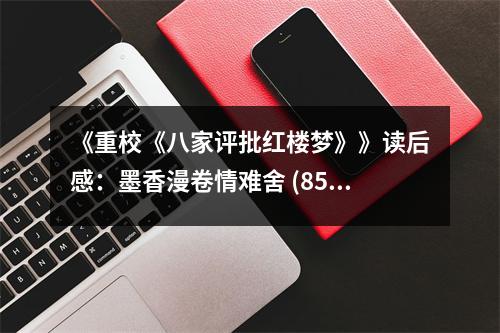 《重校《八家評批紅樓夢》》讀后感：墨香漫卷情難舍 (850字)