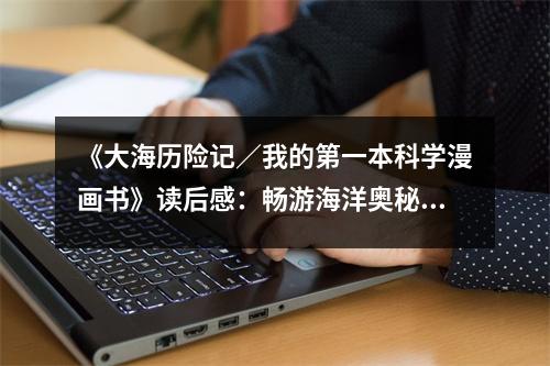 《大海歷險記／我的第一本科學(xué)漫畫書》讀后感：暢游海洋奧秘，心隨夢想起航 (850字)