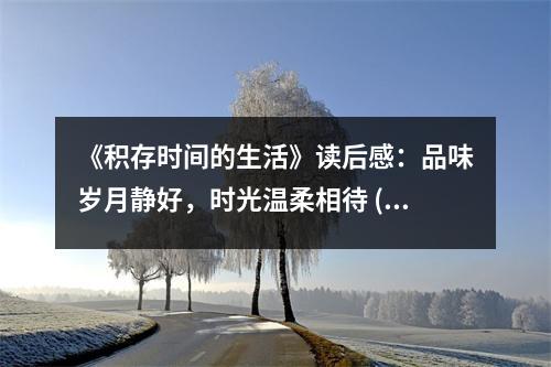 《積存時(shí)間的生活》讀后感：品味歲月靜好，時(shí)光溫柔相待 (650字)
