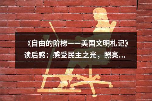 《自由的階梯——美國文明札記》讀后感：感受民主之光，照亮前行之路 (950字)