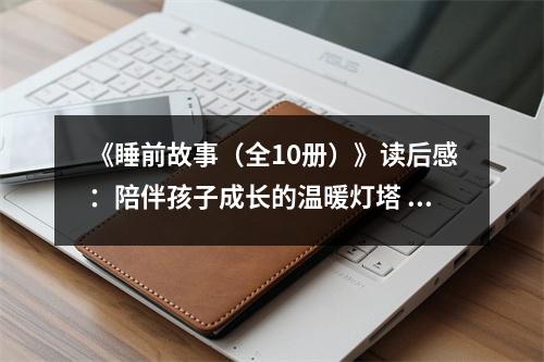 《睡前故事（全10冊）》讀后感：陪伴孩子成長的溫暖燈塔 (800字)