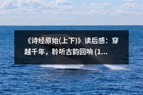 《詩(shī)經(jīng)原始(上下)》讀后感：穿越千年，聆聽古韻回響 (1000字)