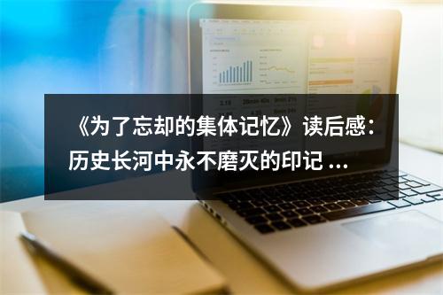 《為了忘卻的集體記憶》讀后感：歷史長(zhǎng)河中永不磨滅的印記 (700字)