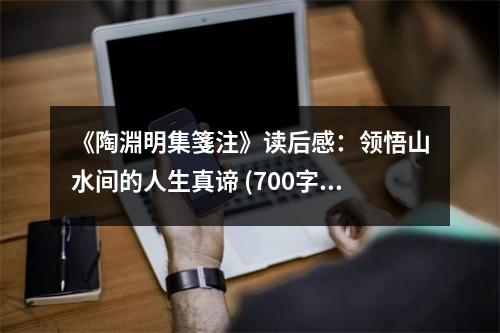 《陶淵明集箋注》讀后感：領(lǐng)悟山水間的人生真諦 (700字)