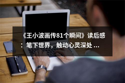 《王小波畫傳81個瞬間》讀后感：筆下世界，觸動心靈深處 (900字)