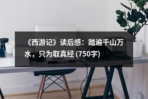 《西游記》讀后感：踏遍千山萬水，只為取真經(jīng) (750字)
