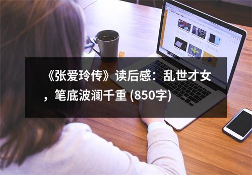 《張愛玲傳》讀后感：亂世才女，筆底波瀾千重 (850字)