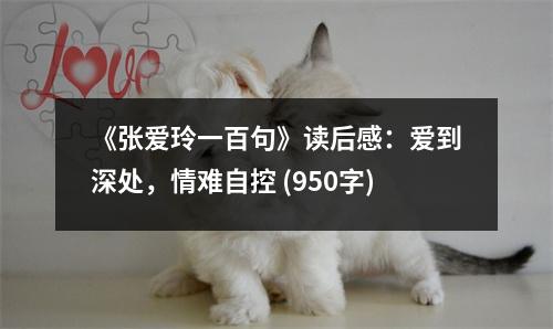 《張愛(ài)玲一百句》讀后感：愛(ài)到深處，情難自控 (950字)