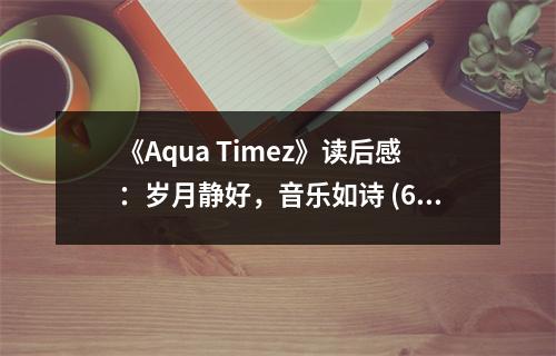 《Aqua Timez》讀后感：歲月靜好，音樂(lè)如詩(shī) (650字)