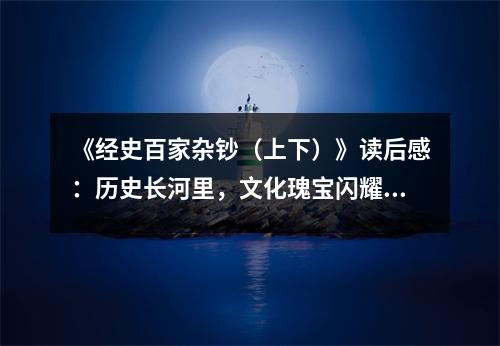 《經(jīng)史百家雜鈔（上下）》讀后感：歷史長(zhǎng)河里，文化瑰寶閃耀 (750字)