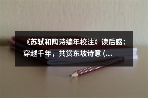 《蘇軾和陶詩(shī)編年校注》讀后感：穿越千年，共賞東坡詩(shī)意 (1000字)