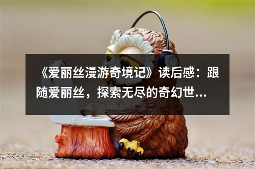 《愛麗絲漫游奇境記》讀后感：跟隨愛麗絲，探索無盡的奇幻世界 (850字)