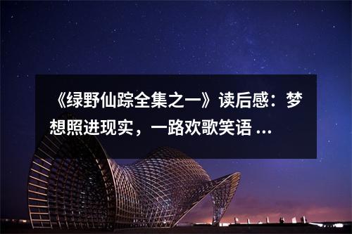 《綠野仙蹤全集之一》讀后感：夢(mèng)想照進(jìn)現(xiàn)實(shí)，一路歡歌笑語(yǔ) (750字)
