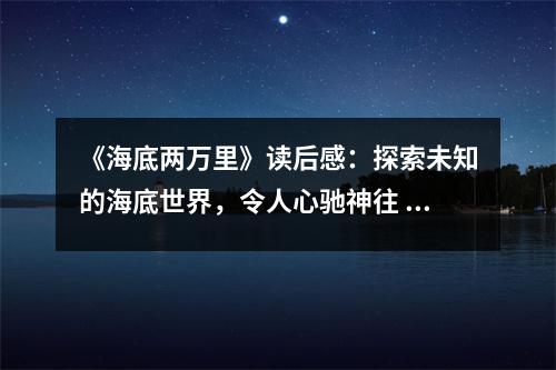 《海底兩萬(wàn)里》讀后感：探索未知的海底世界，令人心馳神往 (800字)