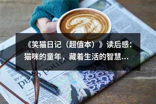 《笑貓日記（超值本）》讀后感：貓咪的童年，藏著生活的智慧 (800字)