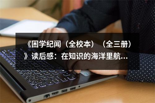 《困學紀聞（全校本）（全三冊）》讀后感：在知識的海洋里航行 (850字)