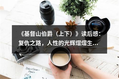 《基督山伯爵（上下）》讀后感：復(fù)仇之路，人性的光輝熠熠生輝 (900字)