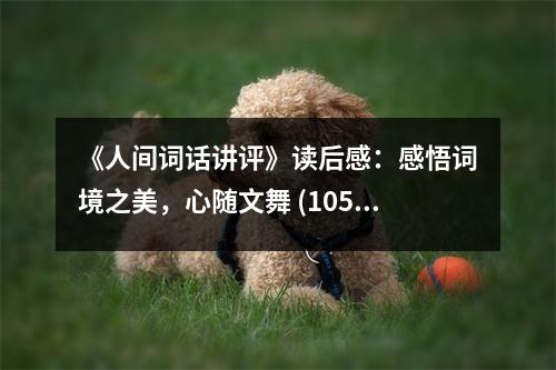 《人間詞話講評》讀后感：感悟詞境之美，心隨文舞 (1050字)