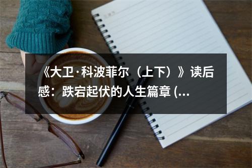《大衛(wèi)·科波菲爾（上下）》讀后感：跌宕起伏的人生篇章 (800字)
