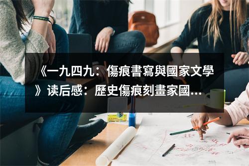 《一九四九：傷痕書寫與國家文學(xué)》讀后感：歷史傷痕刻畫家國情 (800字)