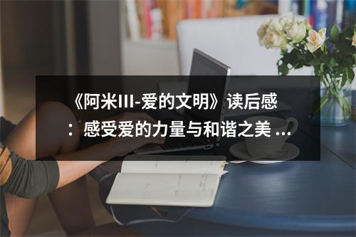 《阿米III-愛的文明》讀后感：感受愛的力量與和諧之美 (800字)