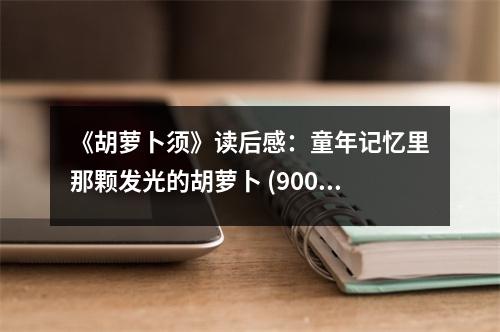 《胡蘿卜須》讀后感：童年記憶里那顆發(fā)光的胡蘿卜 (900字)