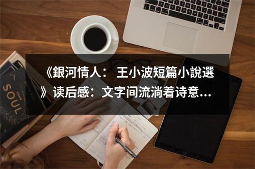 《銀河情人： 王小波短篇小說選》讀后感：文字間流淌著詩意與哲思 (1100字)
