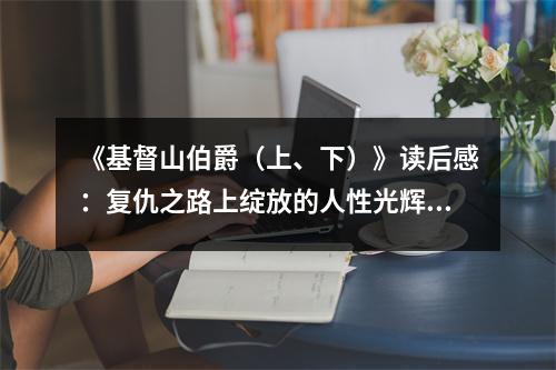 《基督山伯爵（上、下）》讀后感：復(fù)仇之路上綻放的人性光輝 (1050字)