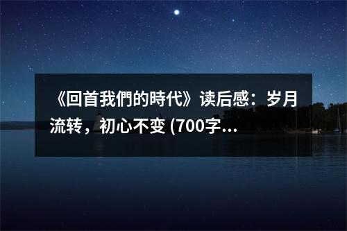 《回首我們的時(shí)代》讀后感：歲月流轉(zhuǎn)，初心不變 (700字)