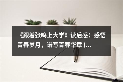 《跟著張鳴上大學》讀后感：感悟青春歲月，譜寫青春華章 (850字)