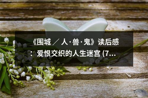 《圍城 ／ 人·獸·鬼》讀后感：愛恨交織的人生迷宮 (750字)