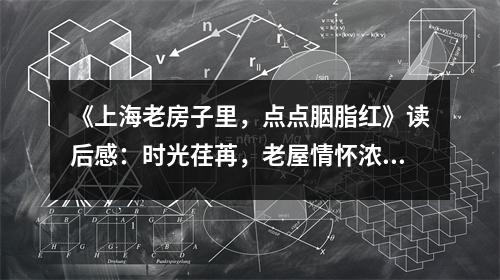 《上海老房子里，點點胭脂紅》讀后感：時光荏苒，老屋情懷濃如酒 (750字)