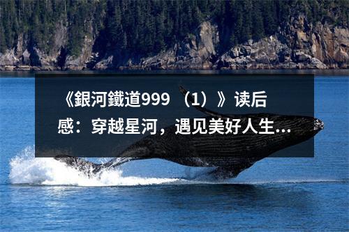 《銀河鐵道999 （1）》讀后感：穿越星河，遇見美好人生 (850字)