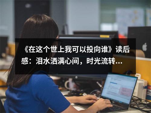 《在這個(gè)世上我可以投向誰(shuí)》讀后感：淚水灑滿心間，時(shí)光流轉(zhuǎn)伴我行 (800字)