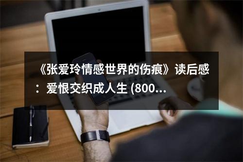 《張愛(ài)玲情感世界的傷痕》讀后感：愛(ài)恨交織成人生 (800字)