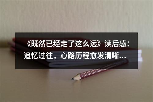 《既然已經(jīng)走了這么遠(yuǎn)》讀后感：追憶過(guò)往，心路歷程愈發(fā)清晰 (800字)