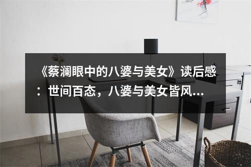 《蔡瀾眼中的八婆與美女》讀后感：世間百態(tài)，八婆與美女皆風(fēng)情萬(wàn)種 (900字)