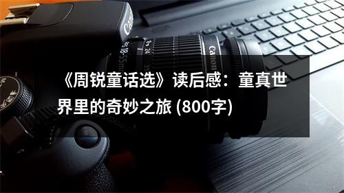 《周銳童話選》讀后感：童真世界里的奇妙之旅 (800字)