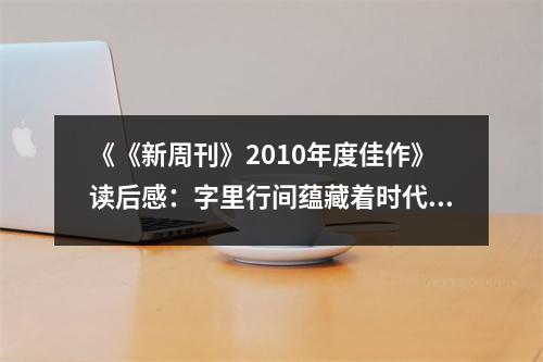 《《新周刊》2010年度佳作》讀后感：字里行間蘊(yùn)藏著時(shí)代氣息 (750字)