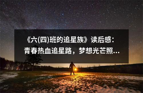 《六(四)班的追星族》讀后感：青春熱血追星路，夢想光芒照亮前行 (950字)