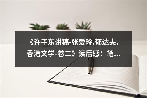 《許子東講稿-張愛玲.郁達夫.香港文學-卷二》讀后感：筆觸細膩，情感澎湃 (800字)
